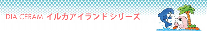 ダイア セラム　DIA CERAM　イルカアイランドシリーズ